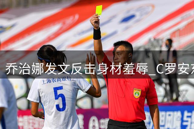 乔治娜发文反击身材羞辱 C罗安东内拉力挺打气